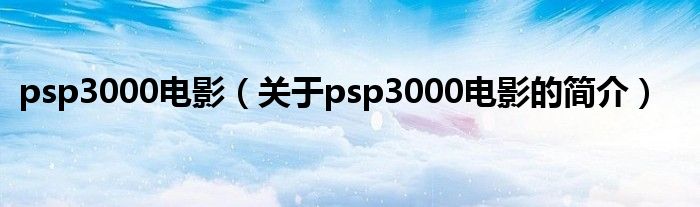 psp3000电影（关于psp3000电影的简介）