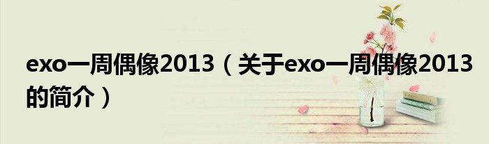 exo一周偶像2013（关于exo一周偶像2013的简介）