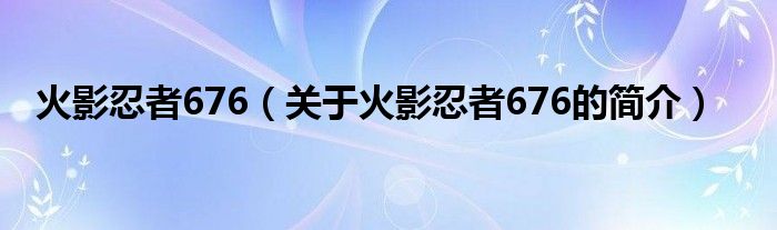 火影忍者676（关于火影忍者676的简介）