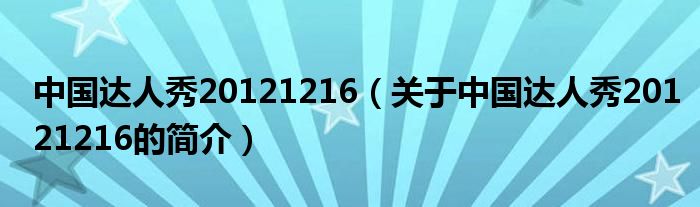 中国达人秀20121216（关于中国达人秀20121216的简介）