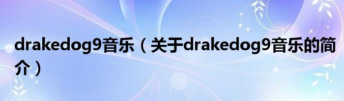 drakedog9音乐（关于drakedog9音乐的简介）