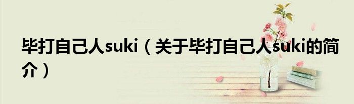 毕打自己人suki（关于毕打自己人suki的简介）