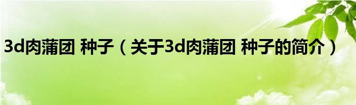 3d肉蒲团 种子（关于3d肉蒲团 种子的简介）