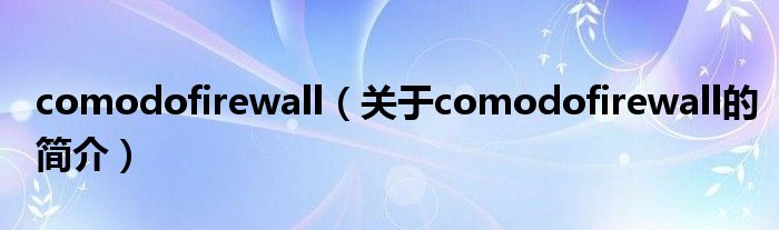 comodofirewall（关于comodofirewall的简介）