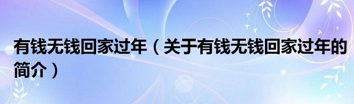 有钱无钱回家过年（关于有钱无钱回家过年的简介）