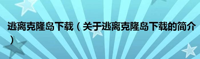 逃离克隆岛下载（关于逃离克隆岛下载的简介）