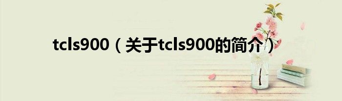 tcls900（关于tcls900的简介）
