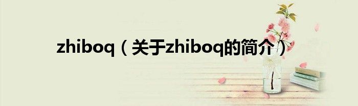 zhiboq（关于zhiboq的简介）