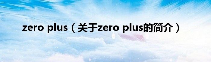 zero plus（关于zero plus的简介）