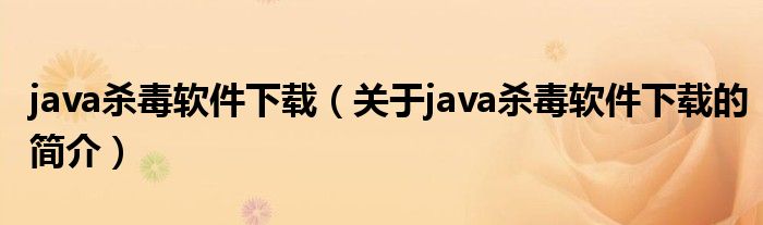 java杀毒软件下载（关于java杀毒软件下载的简介）