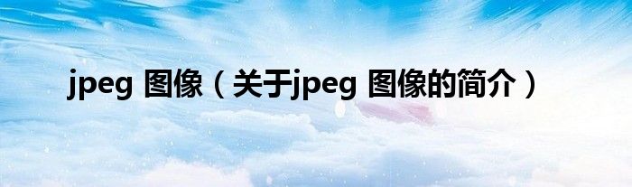 jpeg 图像（关于jpeg 图像的简介）