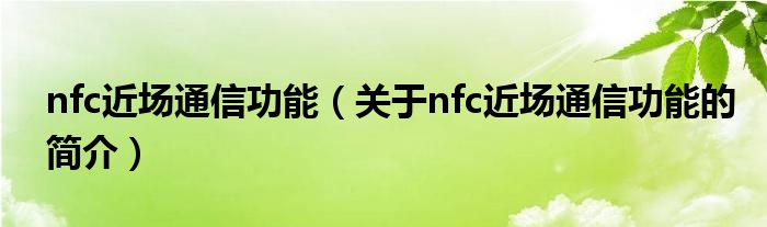 nfc近场通信功能（关于nfc近场通信功能的简介）