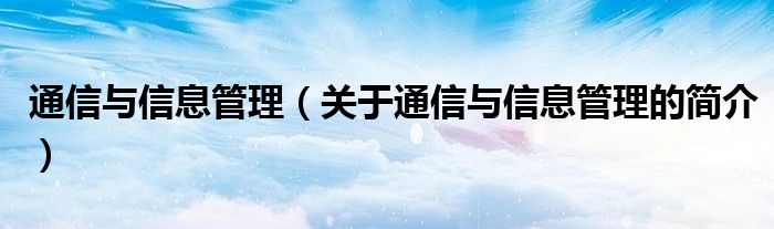 通信与信息管理（关于通信与信息管理的简介）