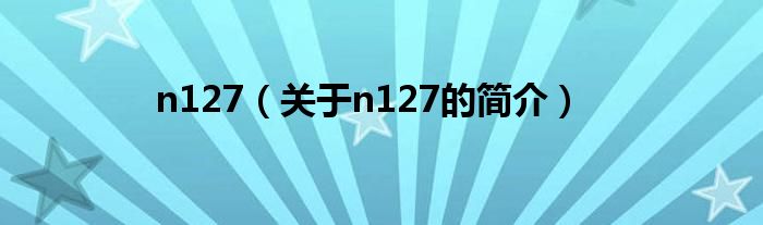 n127（关于n127的简介）