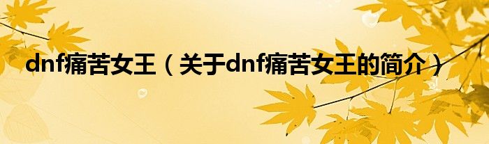 dnf痛苦女王（关于dnf痛苦女王的简介）