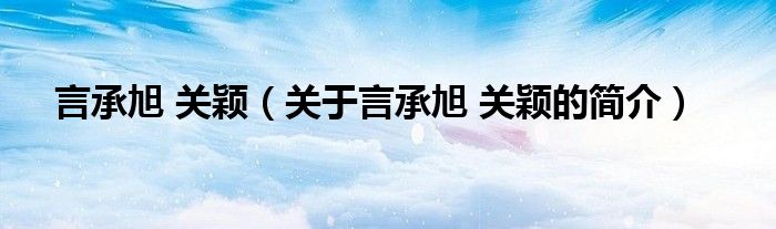 言承旭 关颖（关于言承旭 关颖的简介）