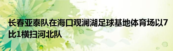 长春亚泰队在海口观澜湖足球基地体育场以7比1横扫河北队