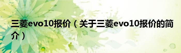 三菱evo10报价（关于三菱evo10报价的简介）