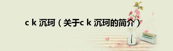 c k 沉珂（关于c k 沉珂的简介）