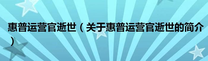 惠普运营官逝世（关于惠普运营官逝世的简介）