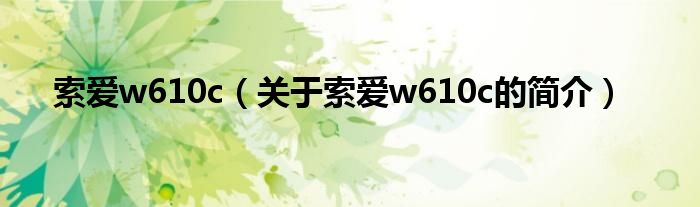 索爱w610c（关于索爱w610c的简介）