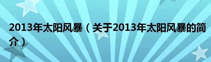 2013年太阳风暴（关于2013年太阳风暴的简介）