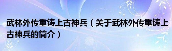 武林外传重铸上古神兵（关于武林外传重铸上古神兵的简介）