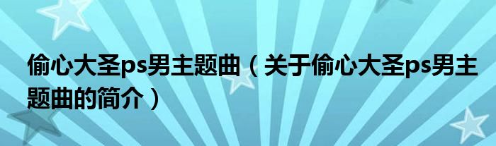 偷心大圣ps男主题曲（关于偷心大圣ps男主题曲的简介）