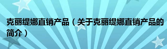 克丽缇娜直销产品（关于克丽缇娜直销产品的简介）