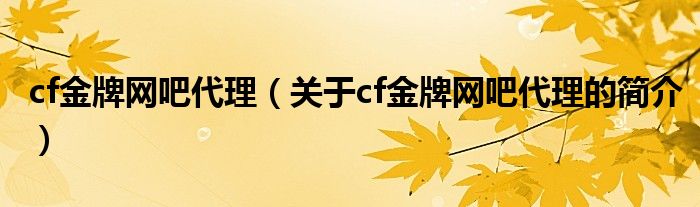 cf金牌网吧代理（关于cf金牌网吧代理的简介）