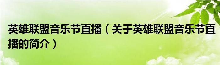 英雄联盟音乐节直播（关于英雄联盟音乐节直播的简介）