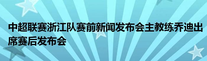 中超联赛浙江队赛前新闻发布会主教练乔迪出席赛后发布会