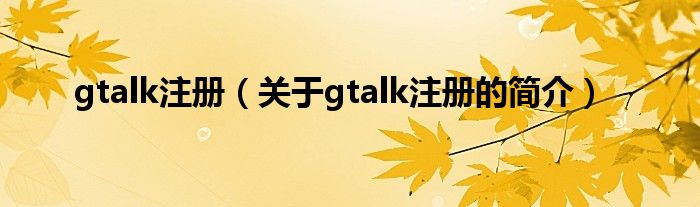 gtalk注册（关于gtalk注册的简介）