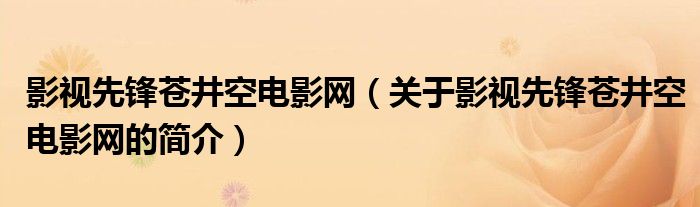 影视先锋苍井空电影网（关于影视先锋苍井空电影网的简介）