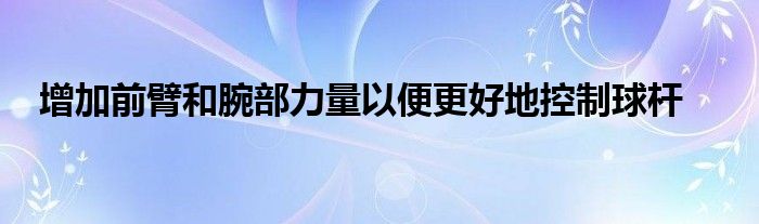 增加前臂和腕部力量以便更好地控制球杆