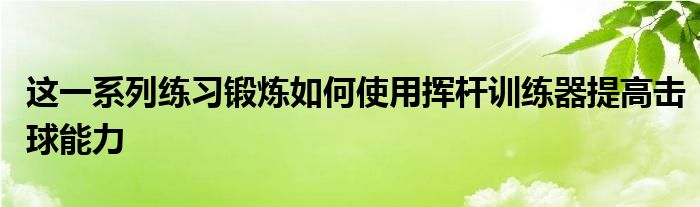 这一系列练习锻炼如何使用挥杆训练器提高击球能力