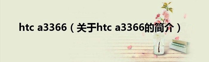 htc a3366（关于htc a3366的简介）