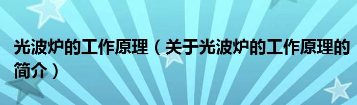 光波炉的工作原理（关于光波炉的工作原理的简介）