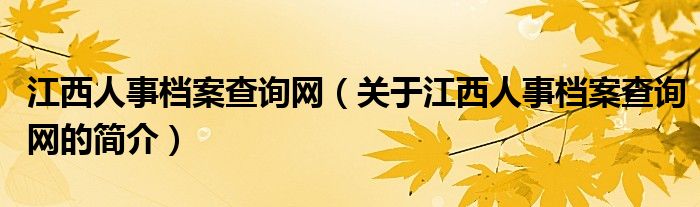 江西人事档案查询网（关于江西人事档案查询网的简介）