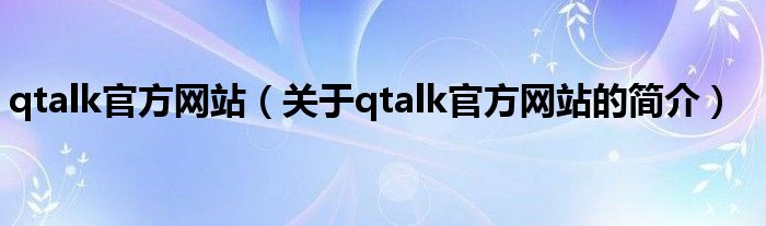 qtalk官方网站（关于qtalk官方网站的简介）