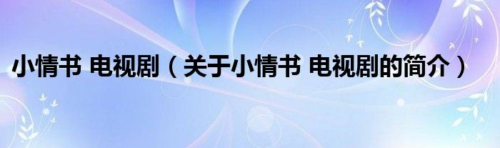 小情书 电视剧（关于小情书 电视剧的简介）