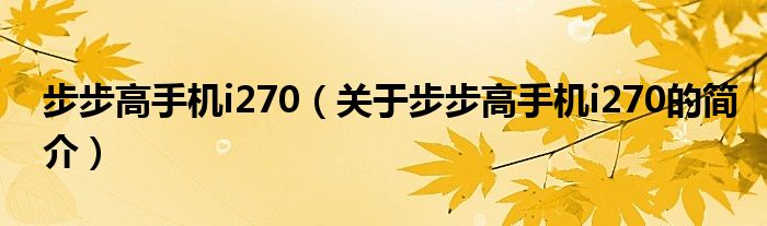 步步高手机i270（关于步步高手机i270的简介）