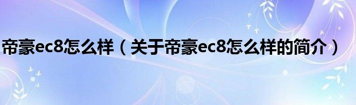 帝豪ec8怎么样（关于帝豪ec8怎么样的简介）