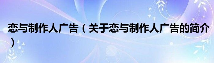 恋与制作人广告（关于恋与制作人广告的简介）