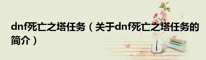 dnf死亡之塔任务（关于dnf死亡之塔任务的简介）