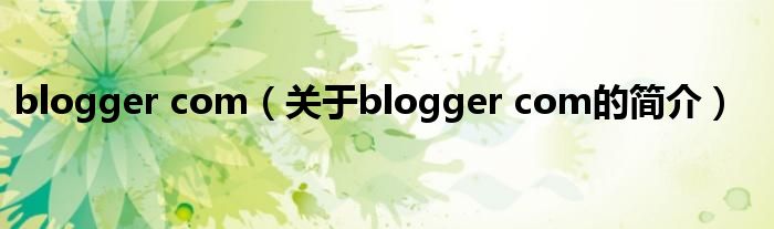 blogger com（关于blogger com的简介）