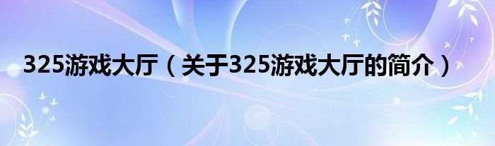 325游戏大厅（关于325游戏大厅的简介）