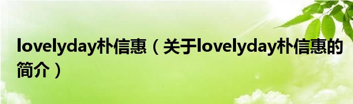 lovelyday朴信惠（关于lovelyday朴信惠的简介）