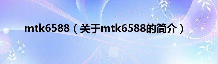 mtk6588（关于mtk6588的简介）