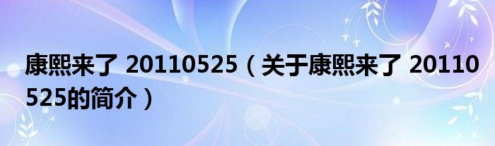 康熙来了 20110525（关于康熙来了 20110525的简介）